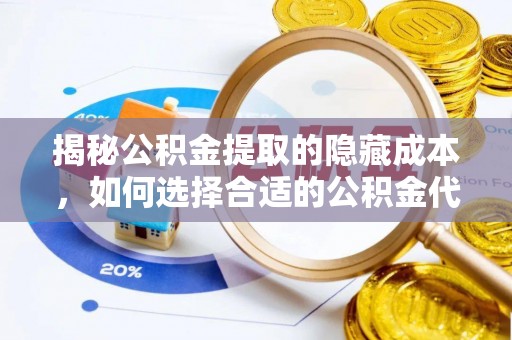 寿光揭秘公积金提取的隐藏成本，如何选择合适的公积金代办提取费用服务