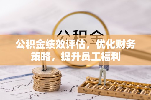 寿光公积金绩效评估，优化财务策略，提升员工福利