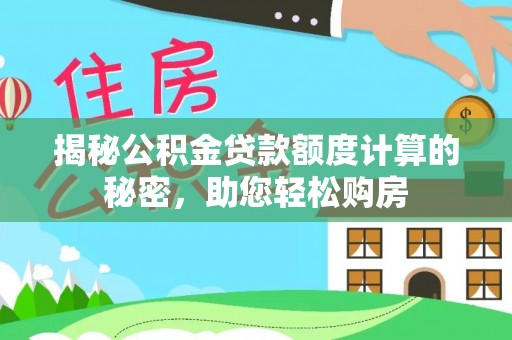 寿光揭秘公积金贷款额度计算的秘密，助您轻松购房