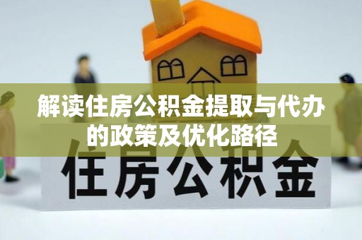 寿光解读住房公积金提取与代办的政策及优化路径