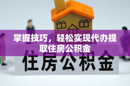 寿光掌握技巧，轻松实现代办提取住房公积金