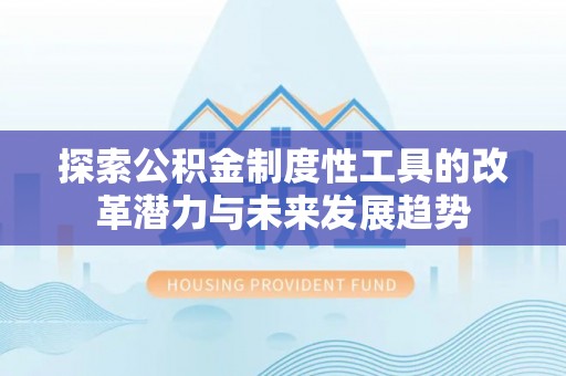 寿光探索公积金制度性工具的改革潜力与未来发展趋势