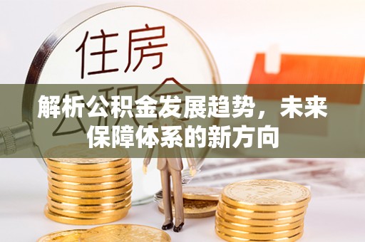 寿光解析公积金发展趋势，未来保障体系的新方向