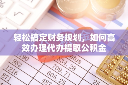 寿光轻松搞定财务规划，如何高效办理代办提取公积金