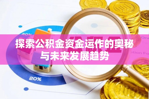寿光探索公积金资金运作的奥秘与未来发展趋势