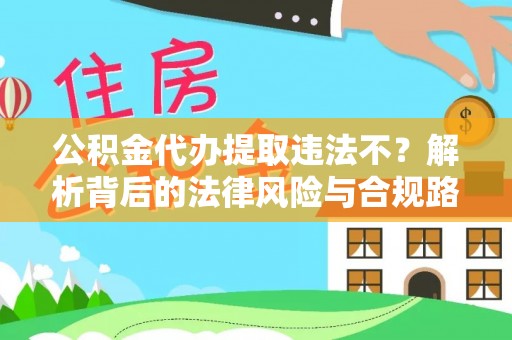 寿光公积金代办提取违法不？解析背后的法律风险与合规路径