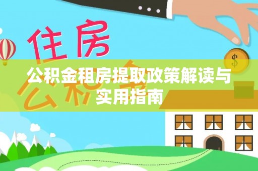寿光公积金租房提取政策解读与实用指南