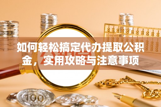 寿光如何轻松搞定代办提取公积金，实用攻略与注意事项