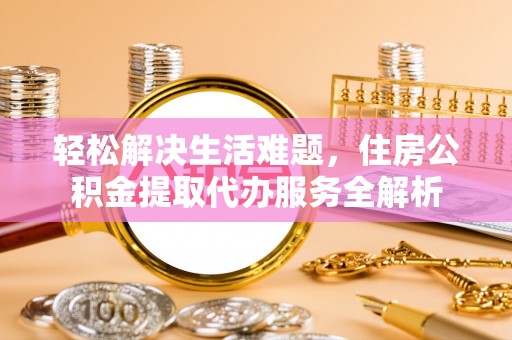 寿光轻松解决生活难题，住房公积金提取代办服务全解析