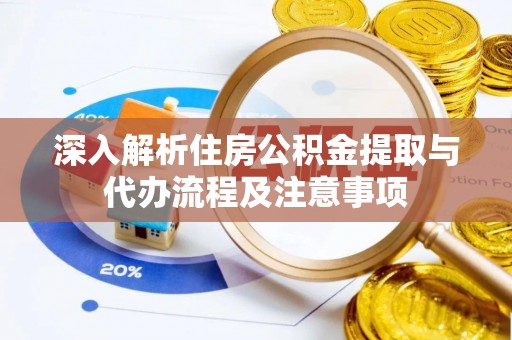 寿光深入解析住房公积金提取与代办流程及注意事项