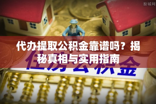 寿光代办提取公积金靠谱吗？揭秘真相与实用指南