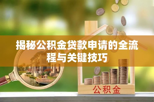 寿光揭秘公积金贷款申请的全流程与关键技巧