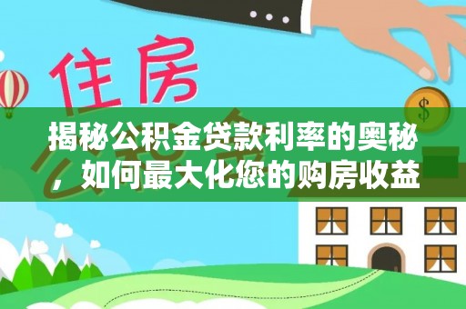 寿光揭秘公积金贷款利率的奥秘，如何最大化您的购房收益