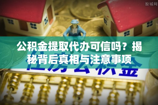 寿光公积金提取代办可信吗？揭秘背后真相与注意事项