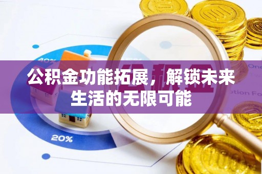 寿光公积金功能拓展，解锁未来生活的无限可能