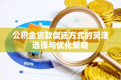 寿光公积金贷款偿还方式的灵活选择与优化策略