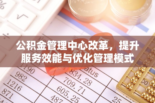 寿光公积金管理中心改革，提升服务效能与优化管理模式