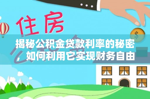 寿光揭秘公积金贷款利率的秘密，如何利用它实现财务自由？