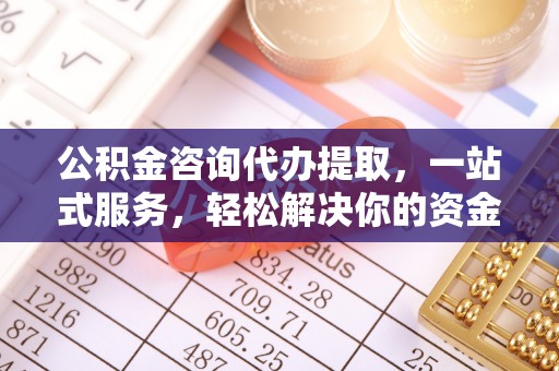 寿光公积金咨询代办提取，一站式服务，轻松解决你的资金难题