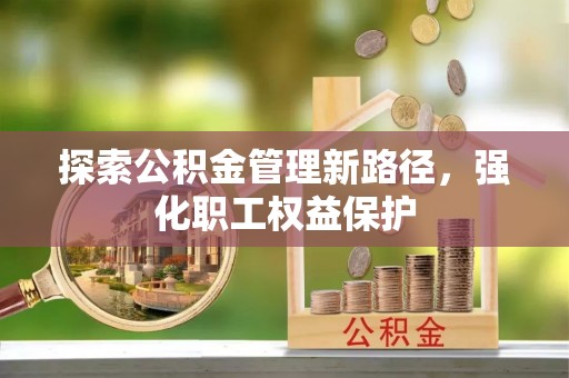 寿光探索公积金管理新路径，强化职工权益保护