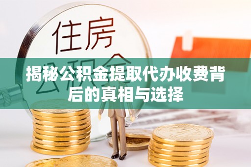 寿光揭秘公积金提取代办收费背后的真相与选择
