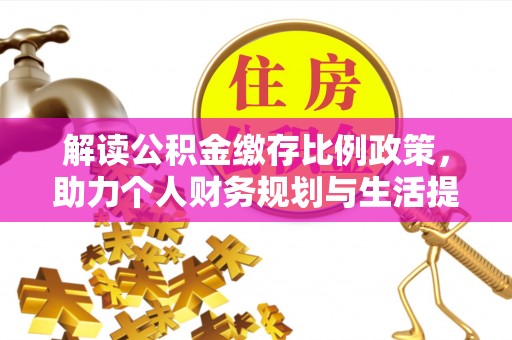 寿光解读公积金缴存比例政策，助力个人财务规划与生活提升