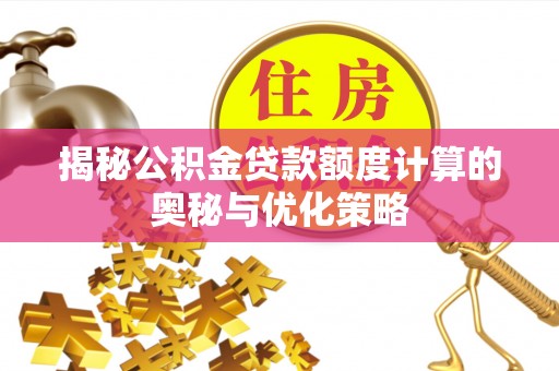 寿光揭秘公积金贷款额度计算的奥秘与优化策略