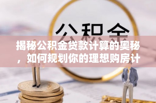 寿光揭秘公积金贷款计算的奥秘，如何规划你的理想购房计划