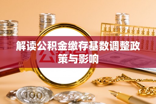 寿光解读公积金缴存基数调整政策与影响