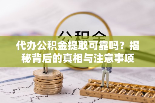 寿光代办公积金提取可靠吗？揭秘背后的真相与注意事项