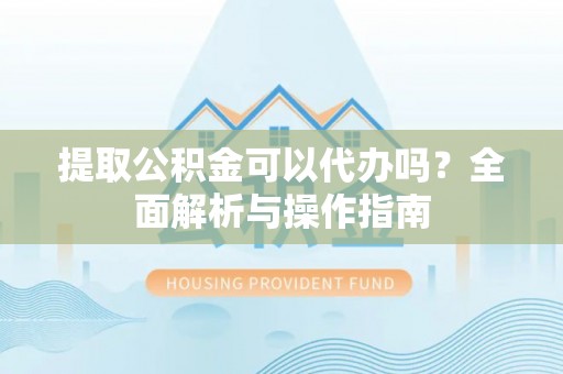 寿光提取公积金可以代办吗？全面解析与操作指南