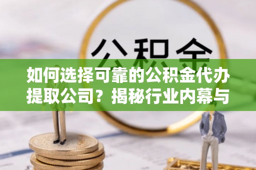 寿光如何选择可靠的公积金代办提取公司？揭秘行业内幕与服务指南
