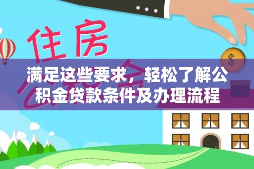 寿光满足这些要求，轻松了解公积金贷款条件及办理流程