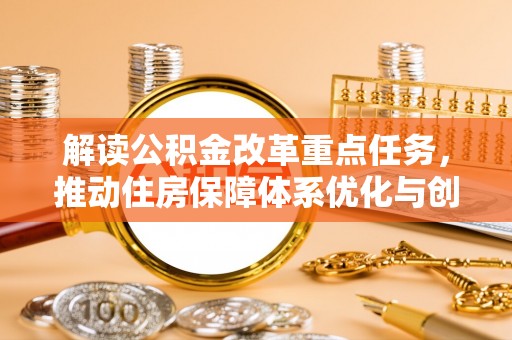 寿光解读公积金改革重点任务，推动住房保障体系优化与创新
