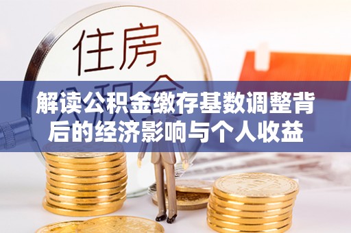 寿光解读公积金缴存基数调整背后的经济影响与个人收益