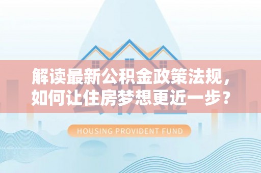 寿光解读最新公积金政策法规，如何让住房梦想更近一步？