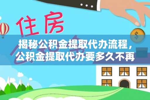 寿光揭秘公积金提取代办流程，公积金提取代办要多久不再迷茫