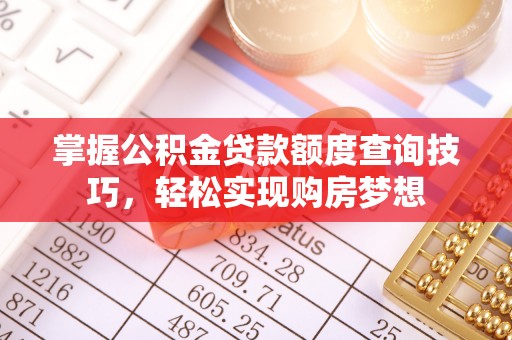 寿光掌握公积金贷款额度查询技巧，轻松实现购房梦想