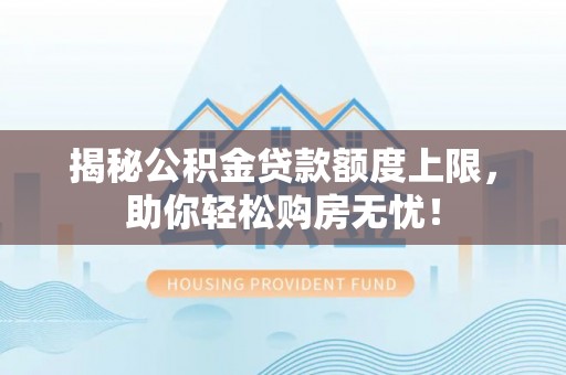 寿光揭秘公积金贷款额度上限，助你轻松购房无忧！
