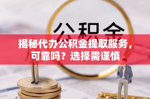 寿光揭秘代办公积金提取服务，可靠吗？选择需谨慎