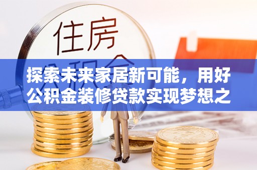 寿光探索未来家居新可能，用好公积金装修贷款实现梦想之家