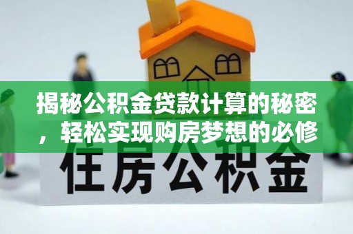 寿光揭秘公积金贷款计算的秘密，轻松实现购房梦想的必修课