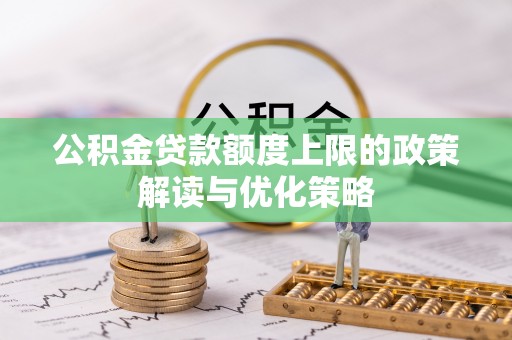 寿光公积金贷款额度上限的政策解读与优化策略