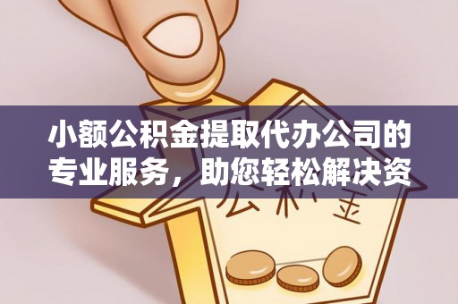 寿光小额公积金提取代办公司的专业服务，助您轻松解决资金难题