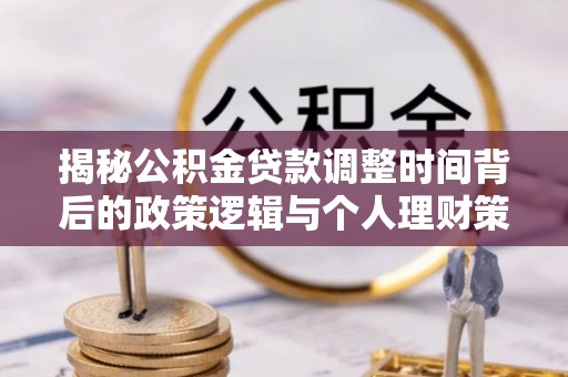 寿光揭秘公积金贷款调整时间背后的政策逻辑与个人理财策略