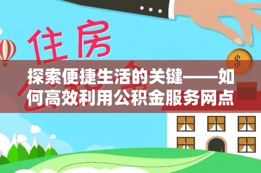 寿光探索便捷生活的关键——如何高效利用公积金服务网点查询功能