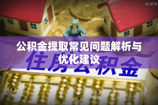 寿光公积金提取常见问题解析与优化建议