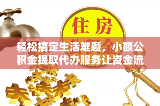 寿光轻松搞定生活难题，小额公积金提取代办服务让资金流转更便捷