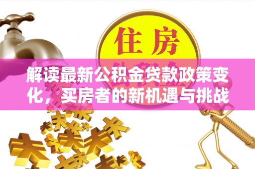 寿光解读最新公积金贷款政策变化，买房者的新机遇与挑战