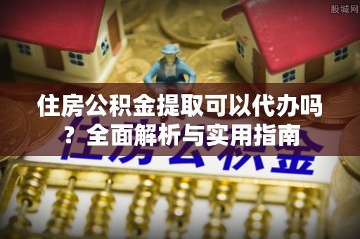 寿光住房公积金提取可以代办吗？全面解析与实用指南